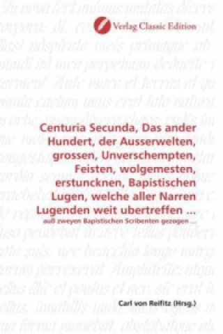 Book Centuria Secunda, Das ander Hundert, der Ausserwelten, grossen, Unverschempten, Feisten, wolgemesten, erstuncknen, Bapistischen Lugen, welche aller Na Carl von Reifitz