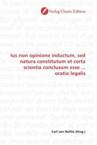 Книга Ius non opinione inductum, sed natura constitutum et certa scientia conclusum esse ... oratio legalis Carl von Reifitz