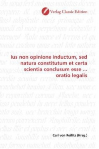 Buch Ius non opinione inductum, sed natura constitutum et certa scientia conclusum esse ... oratio legalis Carl von Reifitz