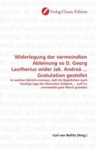 Carte Widerlegung der vermeindten Ableinung so D. Georg Lautherius wider Jak. Andreä ... Gratulation gestellet Carl von Reifitz