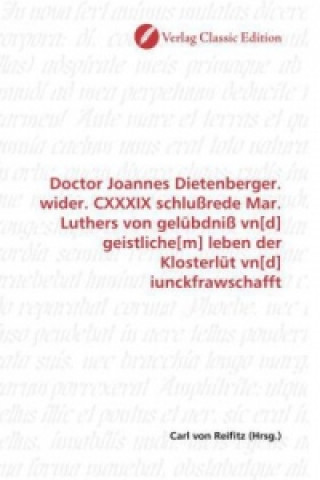 Książka Doctor Joannes Dietenberger. wider. CXXXIX schlußrede Mar. Luthers von gelübdniß vn[d] geistliche[m] leben der Klosterlüt vn[d] iunckfrawschafft Carl von Reifitz