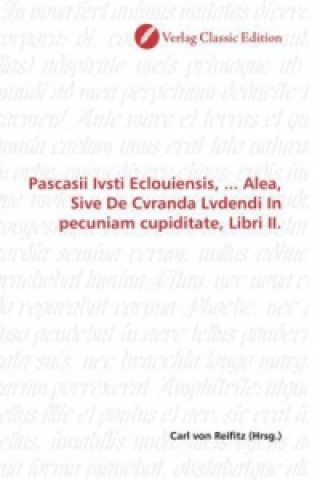 Carte Pascasii Ivsti Eclouiensis, ... Alea, Sive De Cvranda Lvdendi In pecuniam cupiditate, Libri II. Carl von Reifitz