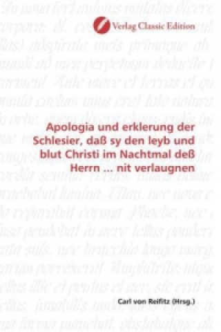 Kniha Apologia und erklerung der Schlesier, daß sy den leyb und blut Christi im Nachtmal deß Herrn ... nit verlaugnen Carl von Reifitz