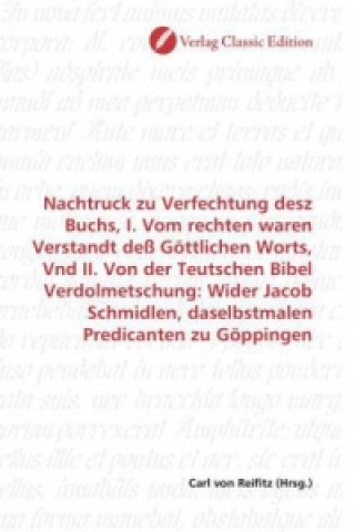 Book Nachtruck zu Verfechtung desz Buchs, I. Vom rechten waren Verstandt deß Göttlichen Worts, Vnd II. Von der Teutschen Bibel Verdolmetschung: Wider Jacob Carl von Reifitz