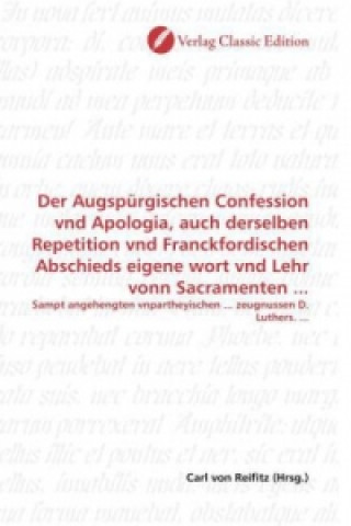 Kniha Der Augspürgischen Confession vnd Apologia, auch derselben Repetition vnd Franckfordischen Abschieds eigene wort vnd Lehr vonn Sacramenten ... Carl von Reifitz