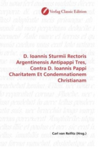 Knjiga D. Ioannis Sturmii Rectoris Argentinensis Antipappi Tres, Contra D. Ioannis Pappi Charitatem Et Condemnationem Christianam Carl von Reifitz