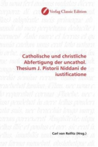 Könyv Catholische und christliche Abfertigung der uncathol. Thesium J. Pistorii Niddani de iustificatione Carl von Reifitz