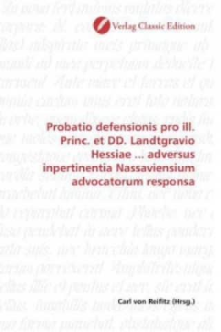 Book Probatio defensionis pro ill. Princ. et DD. Landtgravio Hessiae ... adversus inpertinentia Nassaviensium advocatorum responsa Carl von Reifitz