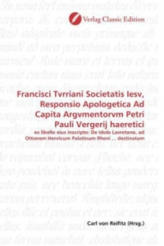 Carte Francisci Tvrriani Societatis Iesv, Responsio Apologetica Ad Capita Argvmentorvm Petri Pauli Vergerij haeretici Carl von Reifitz
