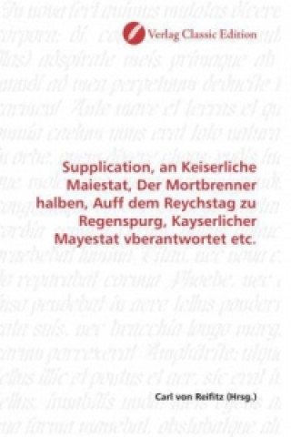 Книга Supplication, an Keiserliche Maiestat, Der Mortbrenner halben, Auff dem Reychstag zu Regenspurg, Kayserlicher Mayestat vberantwortet etc. Carl von Reifitz