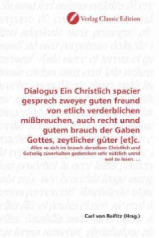 Kniha Dialogus Ein Christlich spacier gesprech zweyer guten freund von etlich verderblichen mißbreuchen, auch recht unnd gutem brauch der Gaben Gottes, zeyt Carl von Reifitz