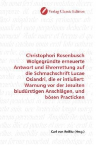 Libro Christophori Rosenbusch Wolgegründte erneuerte Antwort und Ehrerrettung auf die Schmachschrift Lucae Osiandri, die er intiuliert: Warnung vor der Jesu Carl von Reifitz