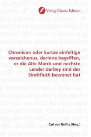 Kniha Chronicon oder kurtze einfeltige vorzeichenus, darinne begriffen, er die Alte Marck und nechste Lender darbey sind der Sindtfluth bewonet hat Carl von Reifitz