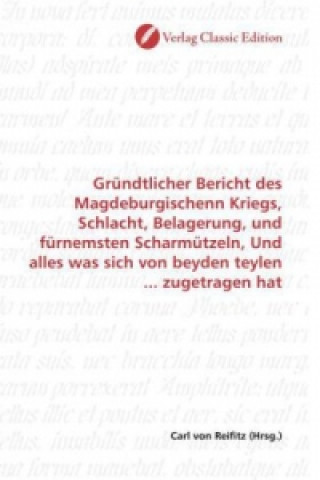 Kniha Gründtlicher Bericht des Magdeburgischenn Kriegs, Schlacht, Belagerung, und fürnemsten Scharmützeln, Und alles was sich von beyden teylen ... zugetrag Carl von Reifitz