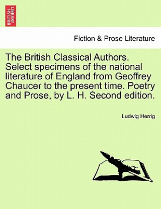 Buch British Classical Authors. Select Specimens of the National Literature of England from Geoffrey Chaucer to the Present Time. Poetry and Prose, by L. H Ludwig Herrig