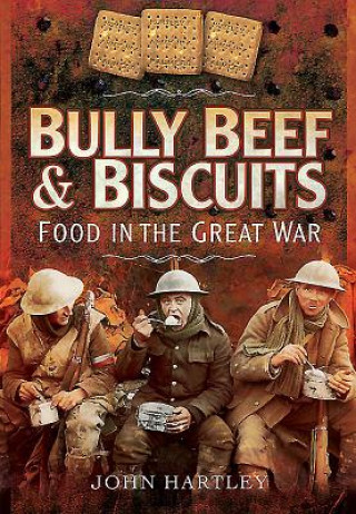 Book Bully Beef and Biscuits: Food in the Great War John Hartley