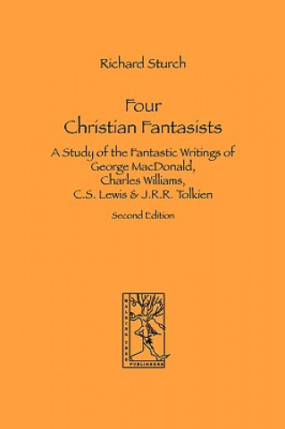 Knjiga Four Christian Fantasists. A Study of the Fantastic Writings of George MacDonald, Charles Williams, C.S. Lewis & J.R.R. Tolkien Sturch