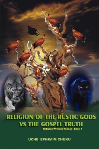 Книга Religion of the Rustic Gods vs. the Gospel Truth Uche Ephraim Chuku