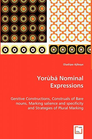 Kniha Yoruba Nominal Expressions - Genitive Constructions, Construals of Bare nouns, Marking salience and specificity and Strategies of Plural Marking Oladiipo Ajiboye
