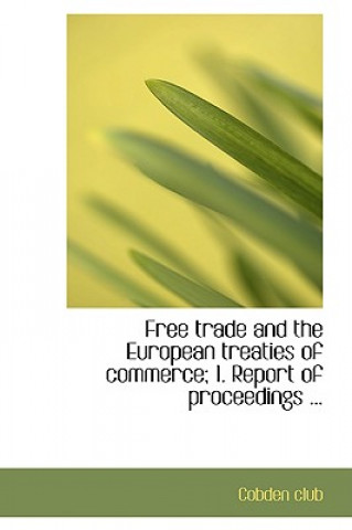 Carte Free Trade and the European Treaties of Commerce; 1. Report of Proceedings ... Cobden Club