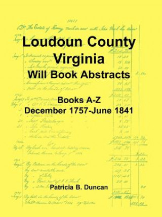 Book Loudoun County, Virginia Will Book Abstracts, Books A-Z, Dec 1757-Jun 1841 Patricia B Duncan