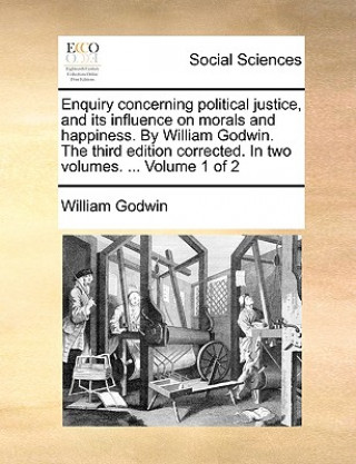Kniha Enquiry concerning political justice, and its influence on morals and happiness. By William Godwin. The third edition corrected. In two volumes. ... V William Godwin
