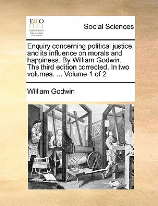 Carte Enquiry concerning political justice, and its influence on morals and happiness. By William Godwin. The third edition corrected. In two volumes. ... V William Godwin