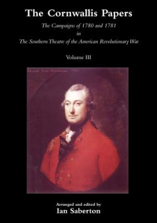 Kniha CORNWALLIS PAPERSThe Campaigns of 1780 and 1781 in The Southern Theatre of the American Revolutionary War Vol 3 Ian Saberton
