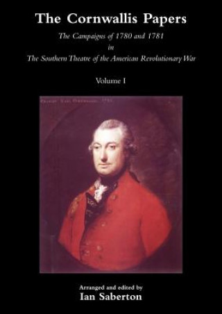 Kniha CORNWALLIS PAPERSThe Campaigns of 1780 and 1781 in The Southern Theatre of the American Revolutionary War Vol 1 Ian Saberton