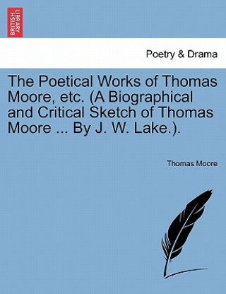 Książka Poetical Works of Thomas Moore, Etc. (a Biographical and Critical Sketch of Thomas Moore ... by J. W. Lake.). Moore