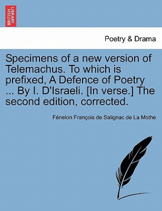 Kniha Specimens of a New Version of Telemachus. to Which Is Prefixed, a Defence of Poetry ... by I. D'Israeli. [In Verse.] the Second Edition, Corrected. F Ne Fran Ois De Salignac De La Mothe