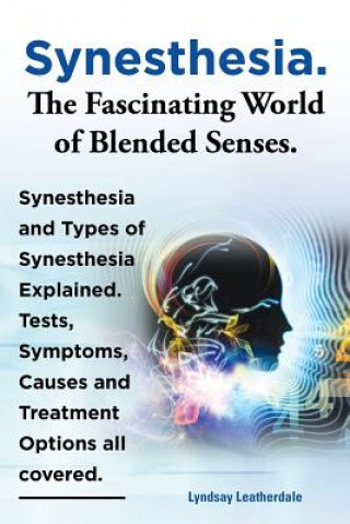 Carte Synesthesia. The Fascinating World of Blended Senses. Synesthesia and Types of Synesthesia Explained. Tests, Symptoms, Causes and Treatment Options al Lyndsay Leatherdale