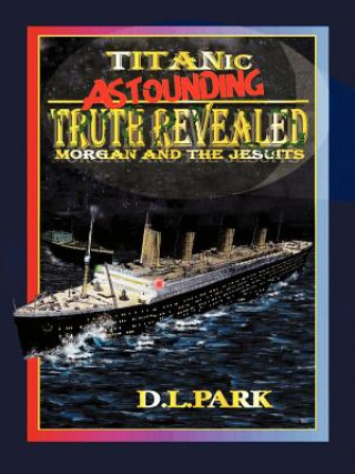 Carte Titanic Astounding Truth Revealed D L Park