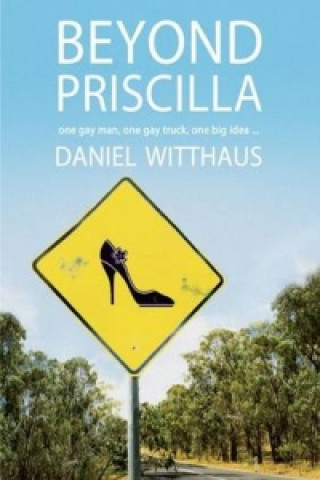 Knjiga Beyond Priscilla: One Gay Man, One Gay Truck, One Big Idea ... Daniel Witthaus