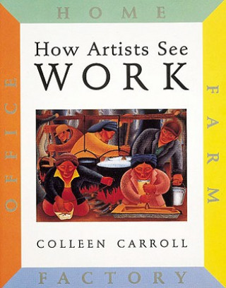 Kniha How Artists See Work: Farm Factory Home Office Colleen Carroll