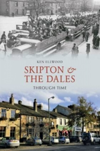 Kniha Skipton & the Dales Through Time Ken Elwood