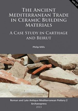 Książka Ancient Mediterranean Trade in Ceramic Building Materials: A Case Study in Carthage and Beirut Philip Mills