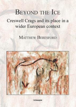 Könyv Beyond the Ice: Creswell Crags and its place in a wider European context Matthew Beresford
