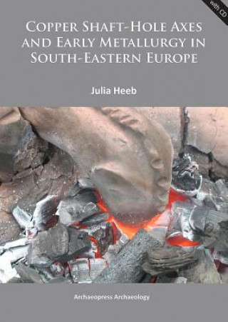 Kniha Copper Shaft-Hole Axes and Early Metallurgy in South-Eastern Europe: An Integrated Approach Julia Heeb
