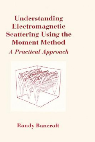 Könyv Understanding Electromagnetic Scattering Using the Moment Method Randy Bancroft