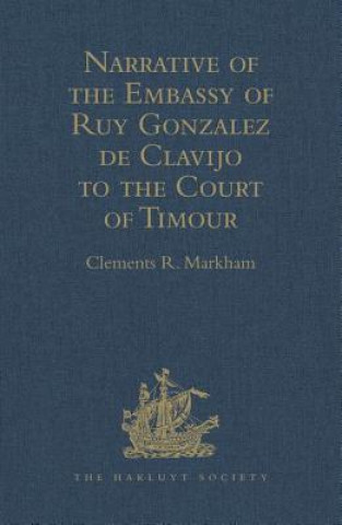 Kniha Narrative of the Embassy of Ruy Gonzalez de Clavijo to the Court of Timour, at Samarcand, A.D. 1403-6 