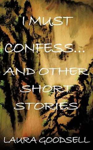 Carte I Must Confess... and Other Short Stories Laura Goodsell