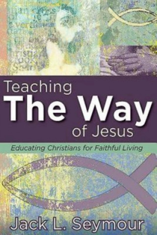 Carte Teaching the Way of Jesus Jack L. Seymour