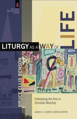 Kniha Liturgy as a Way of Life - Embodying the Arts in Christian Worship Bruce Ellis Benson