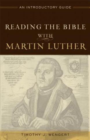 Book Reading the Bible with Martin Luther - An Introductory Guide Timothy J. Wengert