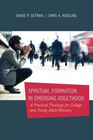 Книга Spiritual Formation in Emerging Adulthood - A Practical Theology for College and Young Adult Ministry Chris A. Kiesling