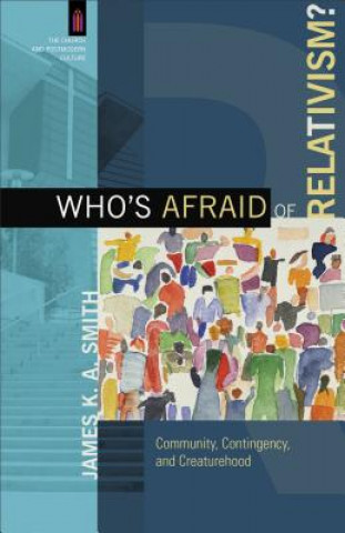Könyv Who`s Afraid of Relativism? - Community, Contingency, and Creaturehood James K. A. Smith
