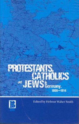 Knjiga Protestants, Catholics and Jews in Germany, 1800-1914 Helmut Walser Smith