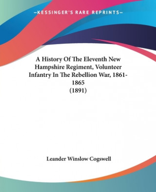 Carte History Of The Eleventh New Hampshire Regiment, Volunteer Infantry In The Rebellion War, 1861-1865 (1891) Winslow Cogswell Leander