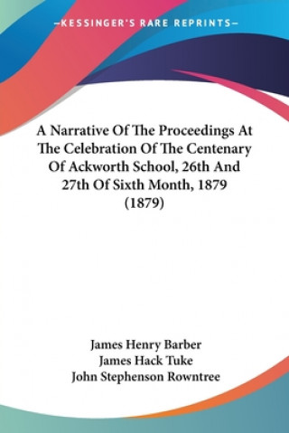 Könyv Narrative Of The Proceedings At The Celebration Of The Centenary Of Ackworth School, 26th And 27th Of Sixth Month, 1879 (1879) Henry Barber James